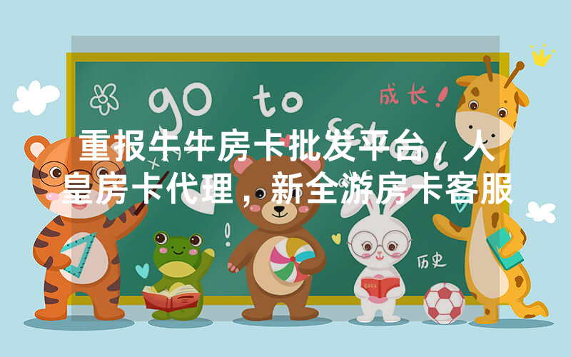 重报牛牛房卡批发平台，人皇房卡代理，新全游房卡客服