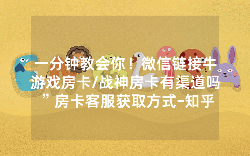 一分钟教会你！微信链接牛游戏房卡/战神房卡有渠道吗”房卡客服获取方式-知乎