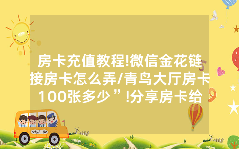 房卡充值教程!微信金花链接房卡怎么弄/青鸟大厅房卡100张多少”!分享房卡给大家