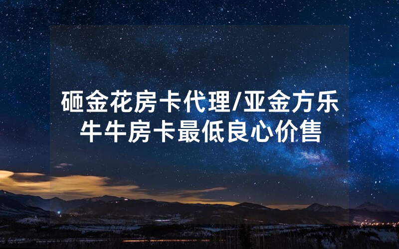 砸金花房卡代理/亚金方乐牛牛房卡最低良心价售