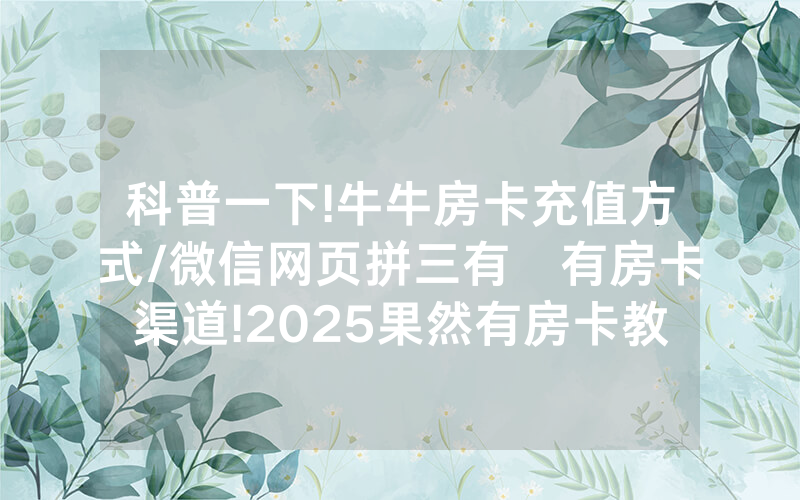科普一下!牛牛房卡充值方式/微信网页拼三有沒有房卡渠道!2025果然有房卡教程