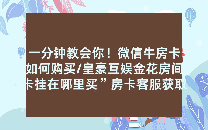 一分钟教会你！微信牛房卡如何购买/皇豪互娱金花房间卡挂在哪里买”房卡客服获取方式-知乎