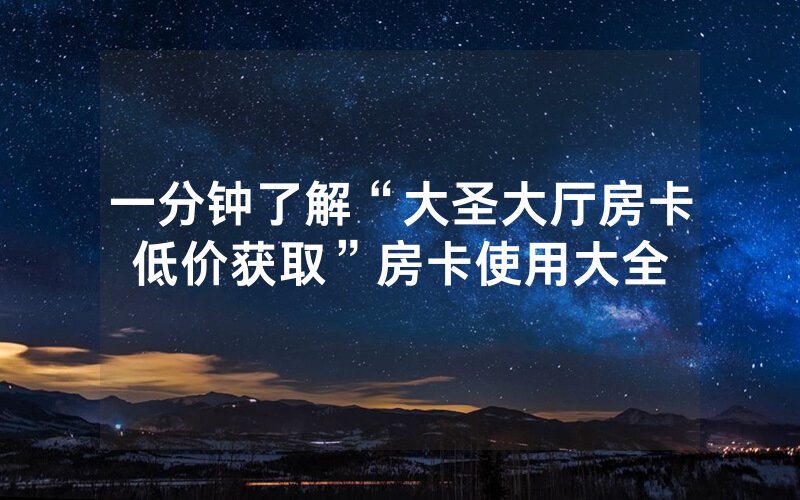 一分钟了解“大圣大厅房卡低价获取”房卡使用大全