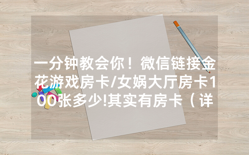 一分钟教会你！微信链接金花游戏房卡/女娲大厅房卡100张多少!其实有房卡（详细教程）