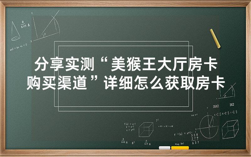 分享实测“美猴王大厅房卡购买渠道”详细怎么获取房卡