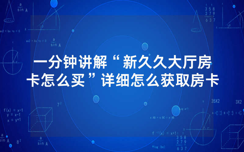 一分钟讲解“新久久大厅房卡怎么买”详细怎么获取房卡