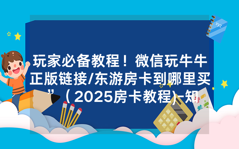 玩家必备教程！微信玩牛牛正版链接/东游房卡到哪里买”（2025房卡教程)-知乎