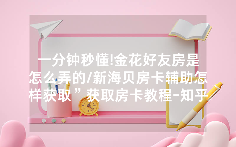 一分钟秒懂!金花好友房是怎么弄的/新海贝房卡辅助怎样获取”获取房卡教程-知乎