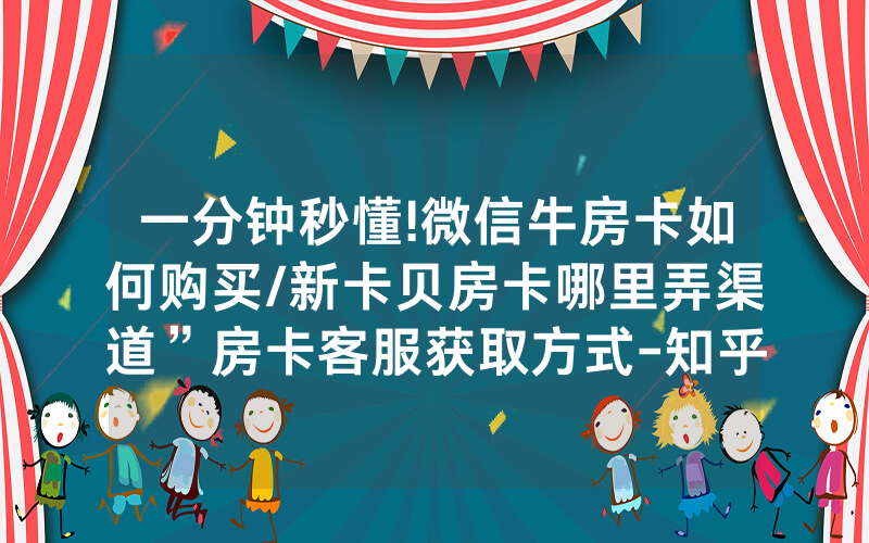 一分钟秒懂!微信牛房卡如何购买/新卡贝房卡哪里弄渠道”房卡客服获取方式-知乎