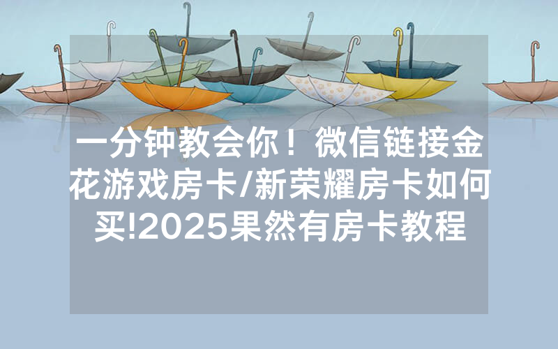 一分钟教会你！微信链接金花游戏房卡/新荣耀房卡如何买!2025果然有房卡教程