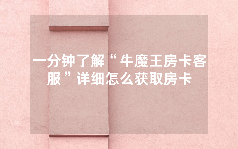 一分钟了解“牛魔王房卡客服”详细怎么获取房卡