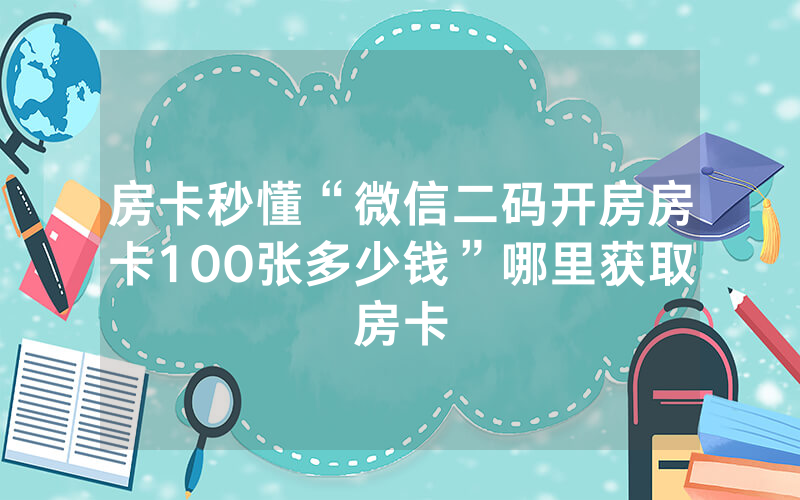 房卡秒懂“微信二码开房房卡100张多少钱”哪里获取房卡
