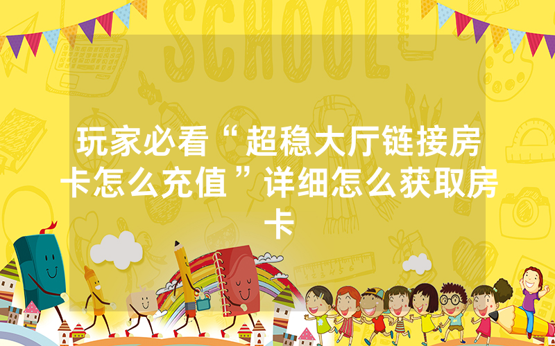 玩家必看“超稳大厅链接房卡怎么充值”详细怎么获取房卡