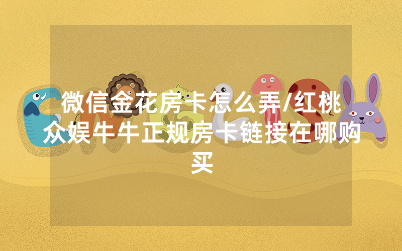 微信金花房卡怎么弄/红桃众娱牛牛正规房卡链接在哪购买