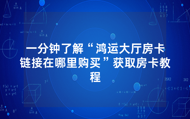 一分钟了解“鸿运大厅房卡链接在哪里购买”获取房卡教程