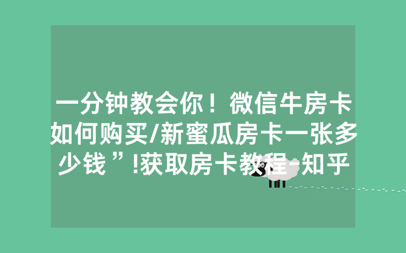 一分钟教会你！微信牛房卡如何购买/新蜜瓜房卡一张多少钱”!获取房卡教程-知乎