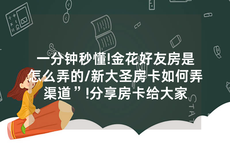 一分钟秒懂!金花好友房是怎么弄的/新大圣房卡如何弄渠道”!分享房卡给大家