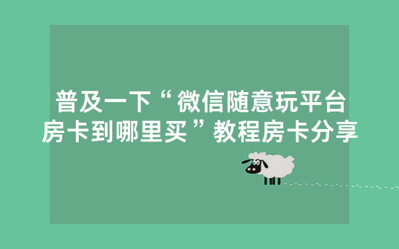 普及一下“微信随意玩平台房卡到哪里买”教程房卡分享