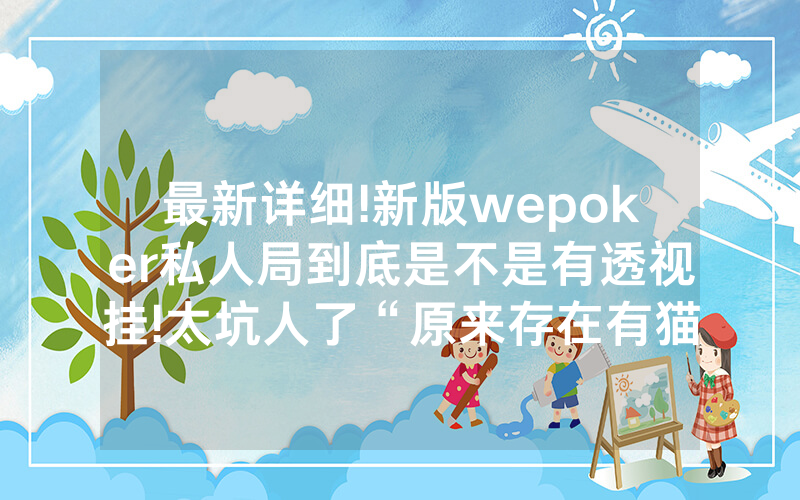 最新详细!新版wepoker私人局到底是不是有透视挂!太坑人了“原来存在有猫腻-知乎