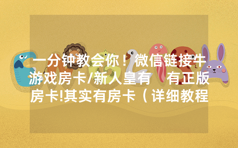 一分钟教会你！微信链接牛游戏房卡/新人皇有沒有正版房卡!其实有房卡（详细教程）