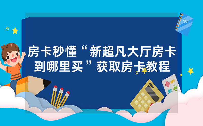 房卡秒懂“新超凡大厅房卡到哪里买”获取房卡教程