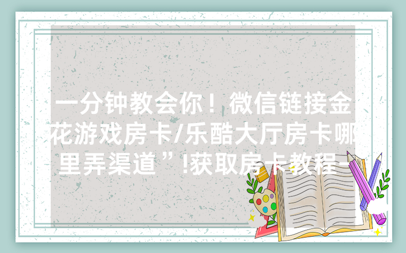 一分钟教会你！微信链接金花游戏房卡/乐酷大厅房卡哪里弄渠道”!获取房卡教程-知乎