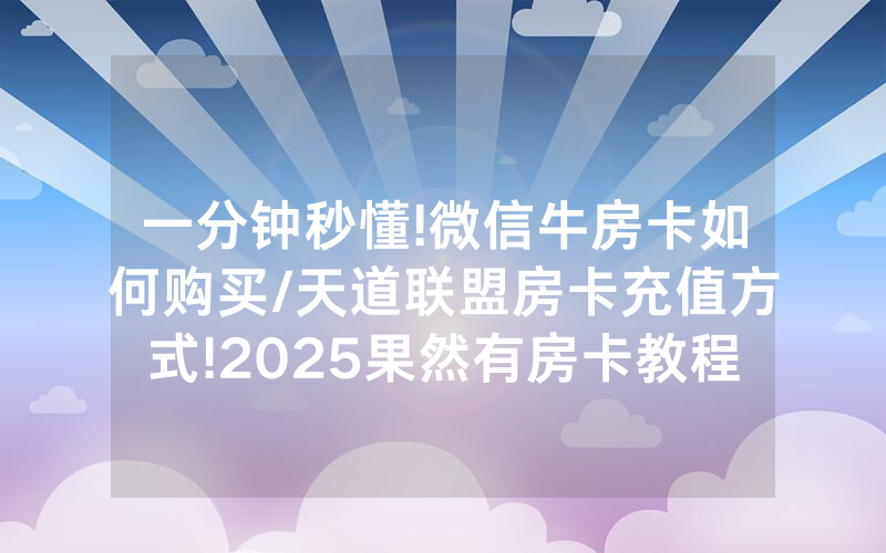 一分钟秒懂!微信牛房卡如何购买/天道联盟房卡充值方式!2025果然有房卡教程
