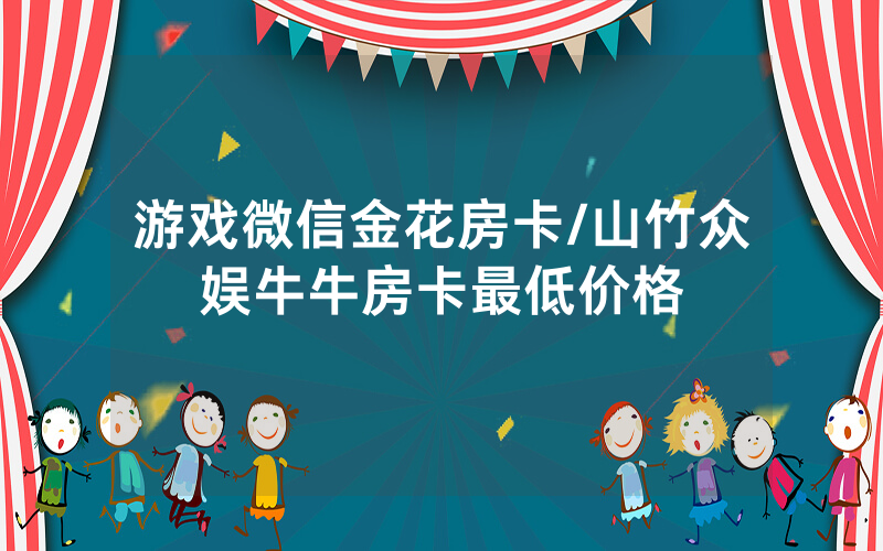 游戏微信金花房卡/山竹众娱牛牛房卡最低价格
