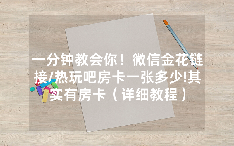 一分钟教会你！微信金花链接/热玩吧房卡一张多少!其实有房卡（详细教程）