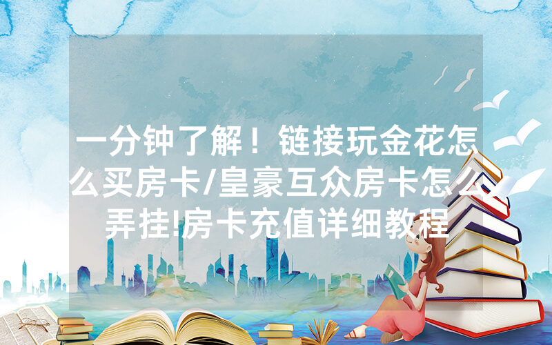 一分钟了解！链接玩金花怎么买房卡/皇豪互众房卡怎么弄挂!房卡充值详细教程