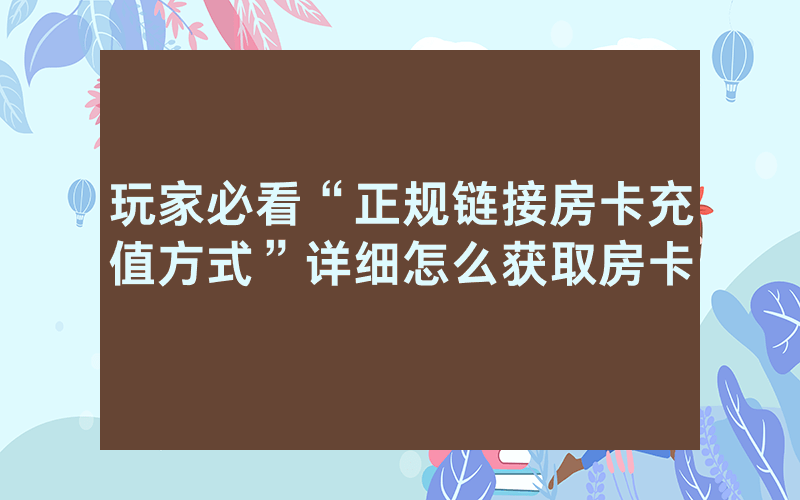 玩家必看“正规链接房卡充值方式”详细怎么获取房卡