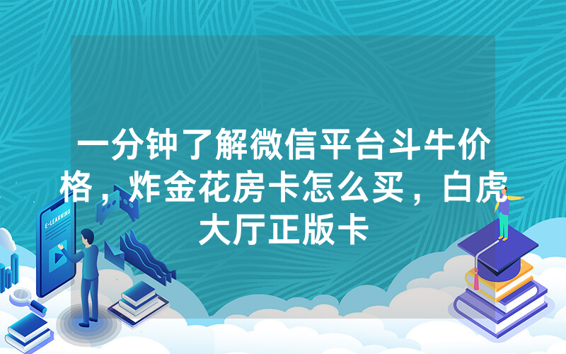 一分钟了解微信平台斗牛价格，炸金花房卡怎么买，白虎大厅正版卡