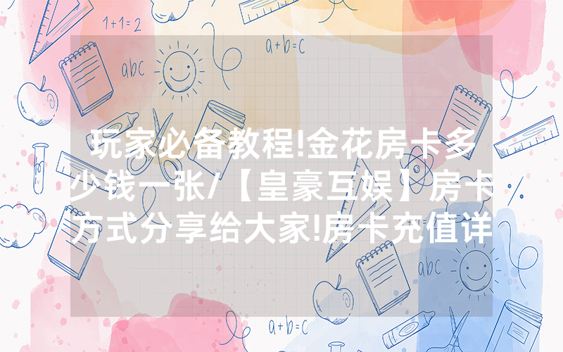 玩家必备教程!金花房卡多少钱一张/【皇豪互娱】房卡方式分享给大家!房卡充值详细教程