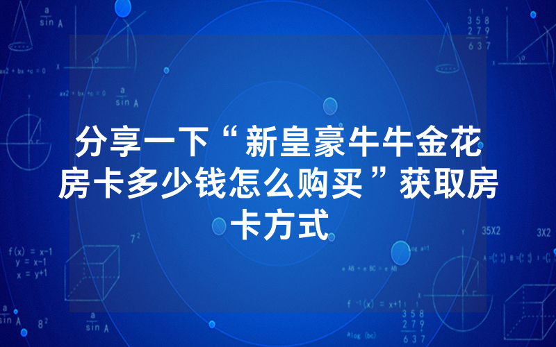 分享一下“新皇豪牛牛金花房卡多少钱怎么购买”获取房卡方式