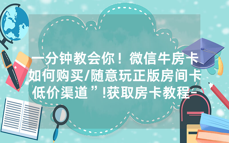 一分钟教会你！微信牛房卡如何购买/随意玩正版房间卡低价渠道”!获取房卡教程-知乎