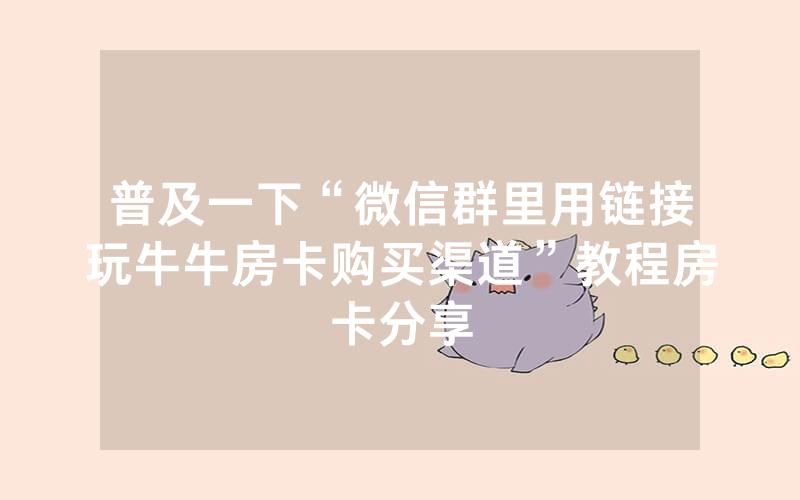 普及一下“微信群里用链接玩牛牛房卡购买渠道”教程房卡分享