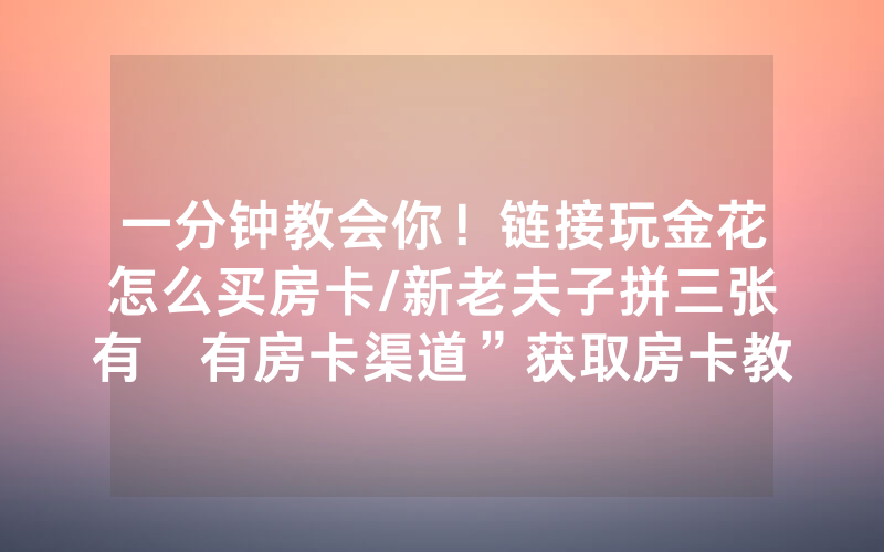 一分钟教会你！链接玩金花怎么买房卡/新老夫子拼三张有沒有房卡渠道”获取房卡教程-知乎