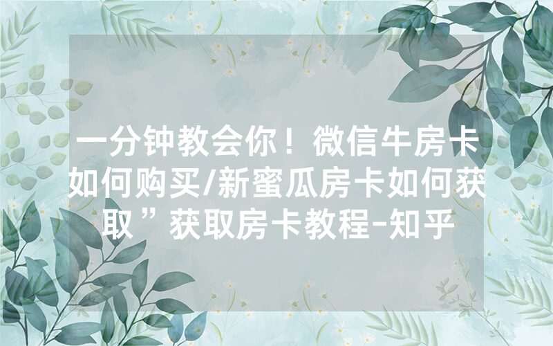 一分钟教会你！微信牛房卡如何购买/新蜜瓜房卡如何获取”获取房卡教程-知乎