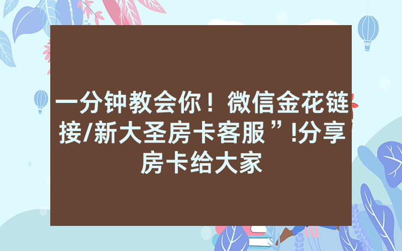 一分钟教会你！微信金花链接/新大圣房卡客服”!分享房卡给大家