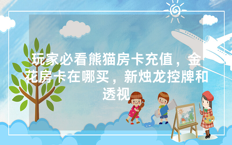 玩家必看熊猫房卡充值，金花房卡在哪买，新烛龙控牌和透视