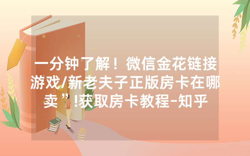 一分钟了解！微信金花链接游戏/新老夫子正版房卡在哪卖”!获取房卡教程-知乎