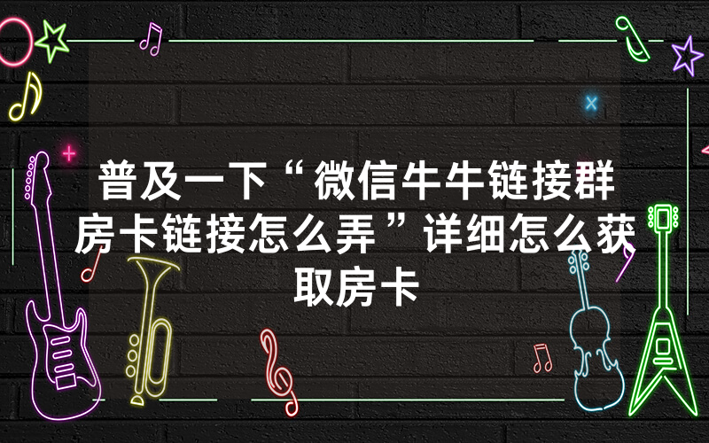 普及一下“微信牛牛链接群房卡链接怎么弄”详细怎么获取房卡