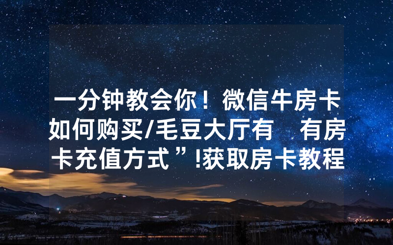 一分钟教会你！微信牛房卡如何购买/毛豆大厅有沒有房卡充值方式”!获取房卡教程-知乎