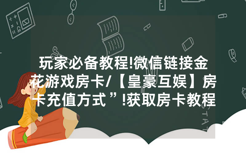 玩家必备教程!微信链接金花游戏房卡/【皇豪互娱】房卡充值方式”!获取房卡教程-知乎