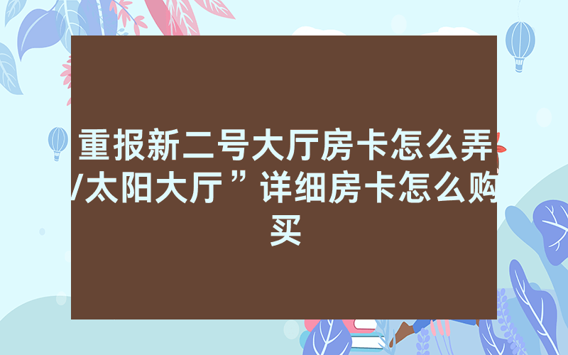重报新二号大厅房卡怎么弄/太阳大厅”详细房卡怎么购买
