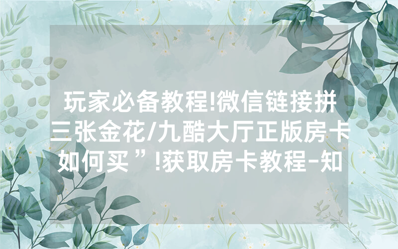 玩家必备教程!微信链接拼三张金花/九酷大厅正版房卡如何买”!获取房卡教程-知乎