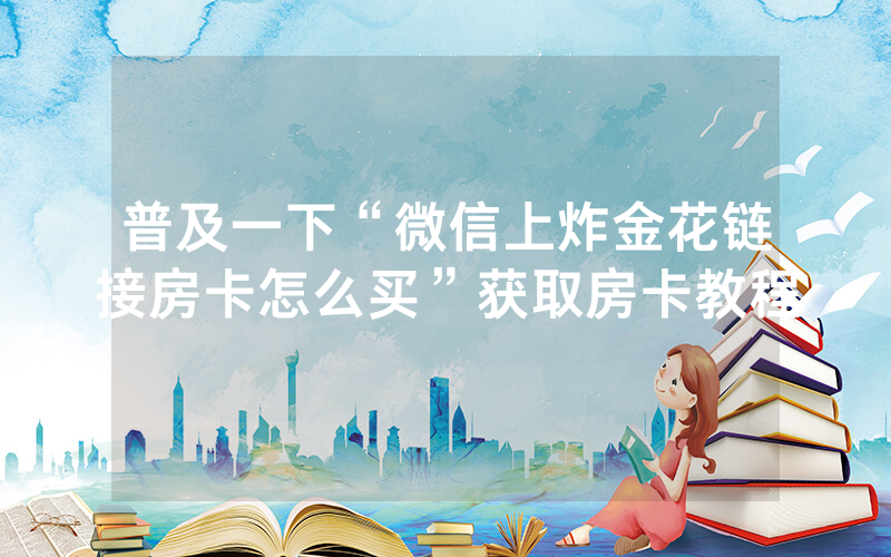 普及一下“微信上炸金花链接房卡怎么买”获取房卡教程