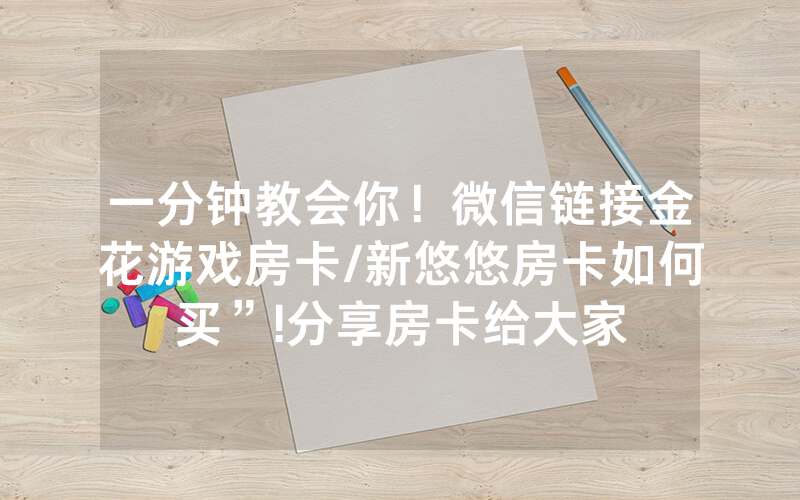 一分钟教会你！微信链接金花游戏房卡/新悠悠房卡如何买”!分享房卡给大家