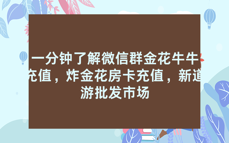一分钟了解微信群金花牛牛充值，炸金花房卡充值，新道游批发市场