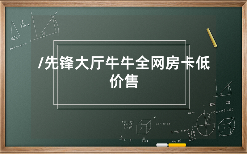 /先锋大厅牛牛全网房卡低价售